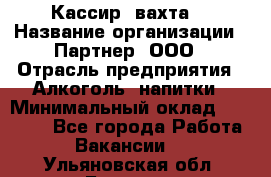 Кассир (вахта) › Название организации ­ Партнер, ООО › Отрасль предприятия ­ Алкоголь, напитки › Минимальный оклад ­ 38 000 - Все города Работа » Вакансии   . Ульяновская обл.,Барыш г.